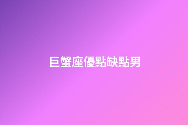 巨蟹座優點缺點男-第1張-星座運勢-玄機派