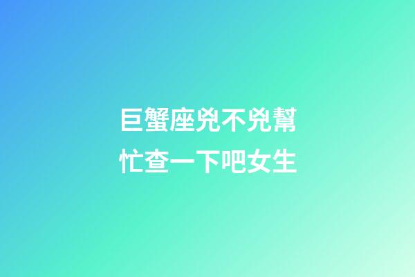巨蟹座兇不兇幫忙查一下吧女生-第1張-星座運勢-玄機派