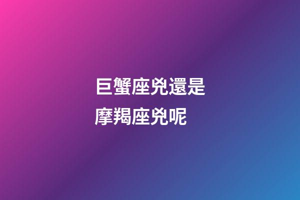 巨蟹座兇還是摩羯座兇呢-第1張-星座運勢-玄機派