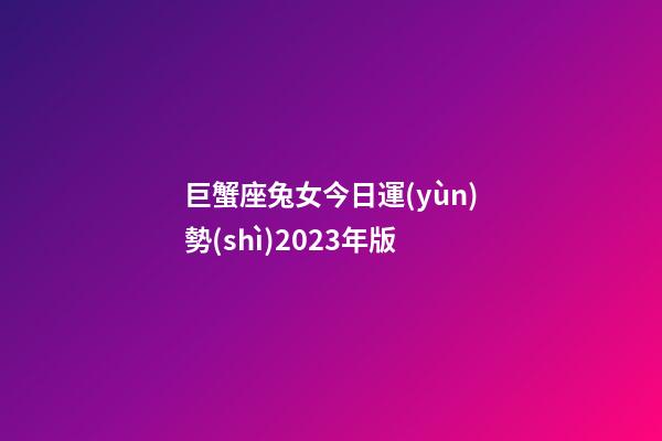 巨蟹座兔女今日運(yùn)勢(shì)2023年版-第1張-星座運(yùn)勢(shì)-玄機(jī)派