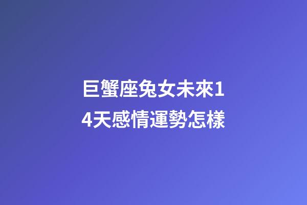 巨蟹座兔女未來14天感情運勢怎樣-第1張-星座運勢-玄機派