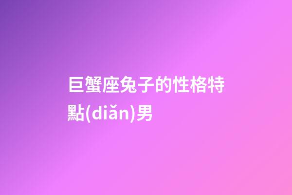 巨蟹座兔子的性格特點(diǎn)男