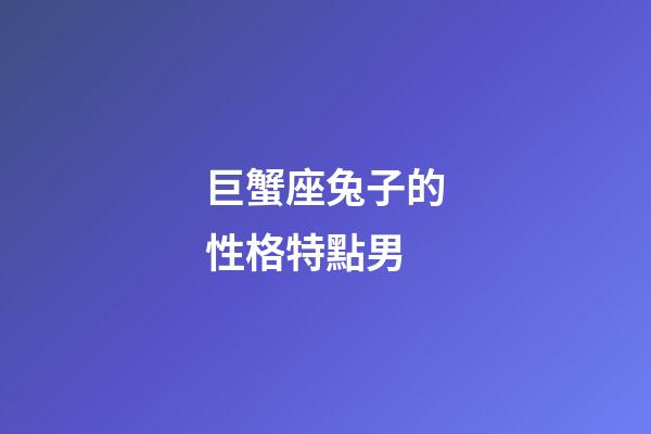 巨蟹座兔子的性格特點男