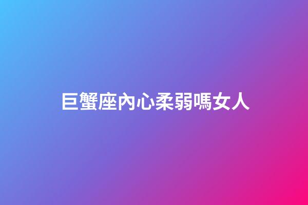 巨蟹座內心柔弱嗎女人-第1張-星座運勢-玄機派