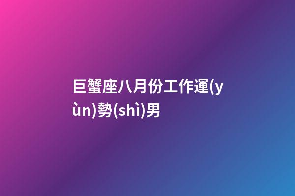 巨蟹座八月份工作運(yùn)勢(shì)男-第1張-星座運(yùn)勢(shì)-玄機(jī)派