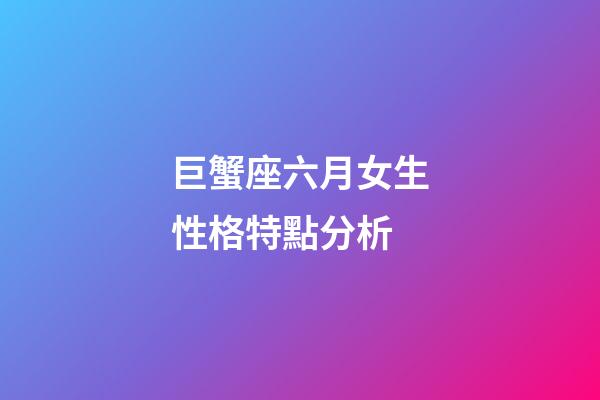 巨蟹座六月女生性格特點分析-第1張-星座運勢-玄機派