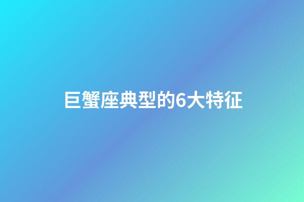 巨蟹座典型的6大特征-第1張-星座運勢-玄機派