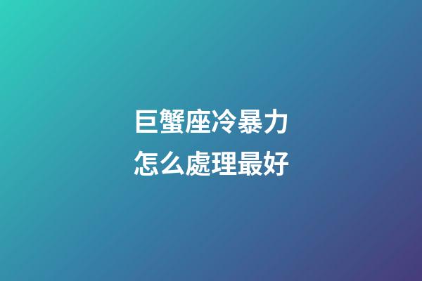 巨蟹座冷暴力怎么處理最好-第1張-星座運勢-玄機派