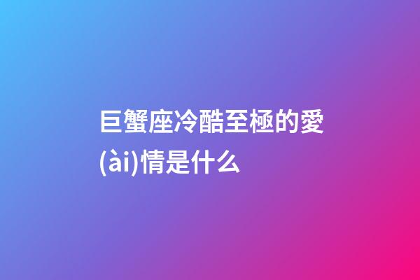 巨蟹座冷酷至極的愛(ài)情是什么