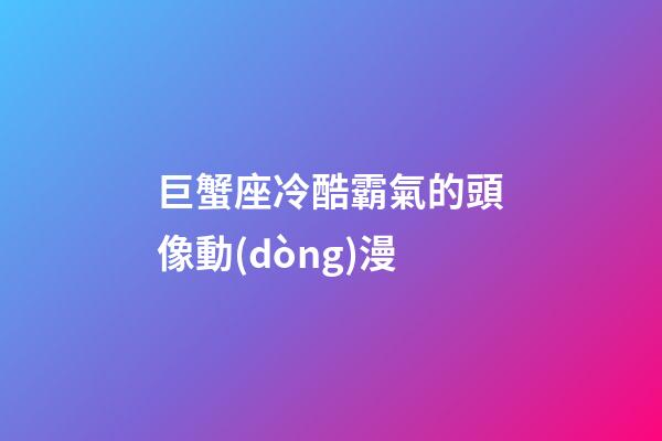 巨蟹座冷酷霸氣的頭像動(dòng)漫