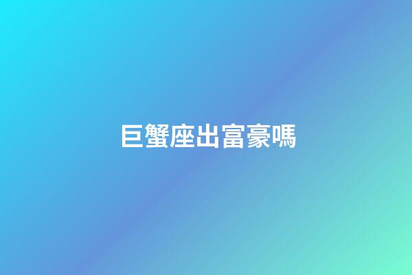巨蟹座出富豪嗎