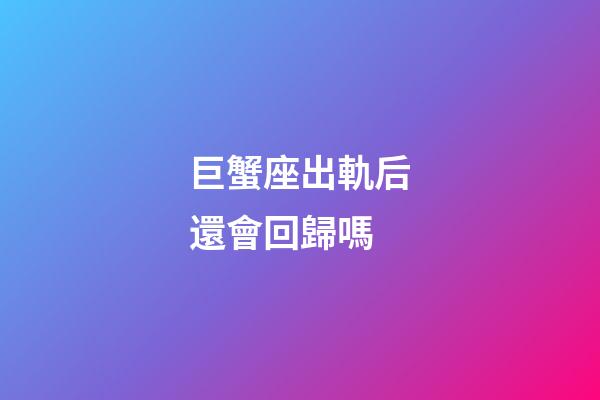 巨蟹座出軌后還會回歸嗎-第1張-星座運勢-玄機派