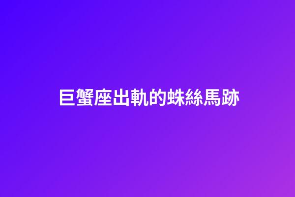 巨蟹座出軌的蛛絲馬跡-第1張-星座運勢-玄機派