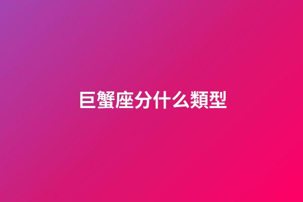巨蟹座分什么類型-第1張-星座運勢-玄機派