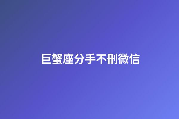 巨蟹座分手不刪微信-第1張-星座運勢-玄機派