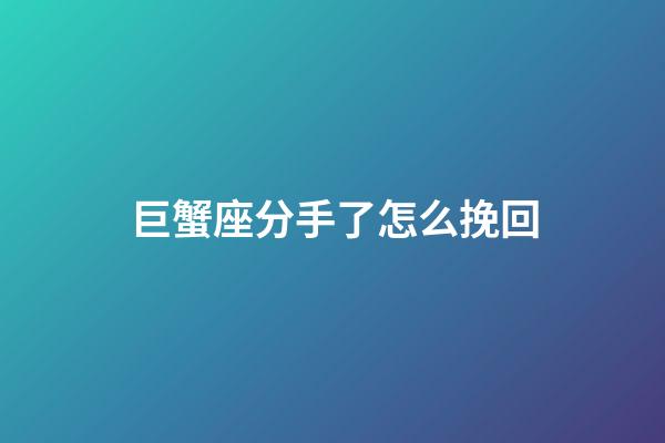 巨蟹座分手了怎么挽回-第1張-星座運勢-玄機派