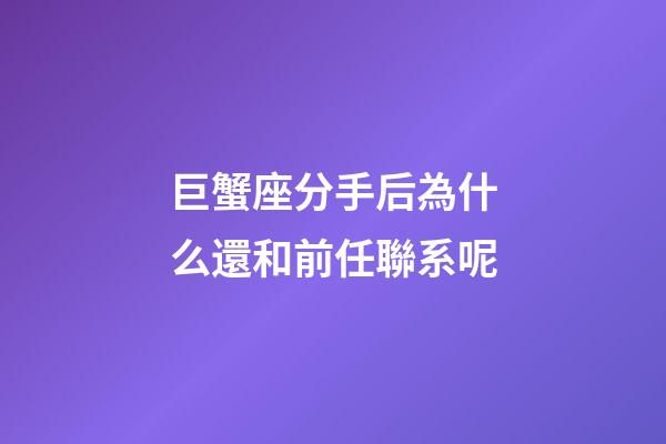 巨蟹座分手后為什么還和前任聯系呢-第1張-星座運勢-玄機派