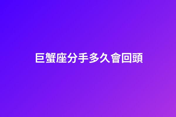 巨蟹座分手多久會回頭-第1張-星座運勢-玄機派