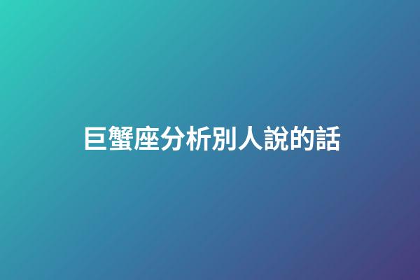 巨蟹座分析別人說的話