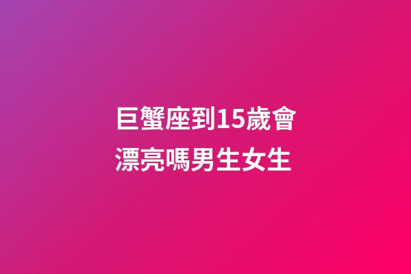 巨蟹座到15歲會漂亮嗎男生女生-第1張-星座運勢-玄機派