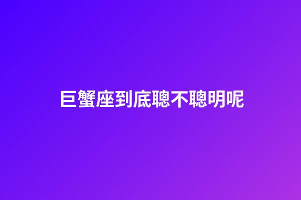 巨蟹座到底聰不聰明呢-第1張-星座運勢-玄機派