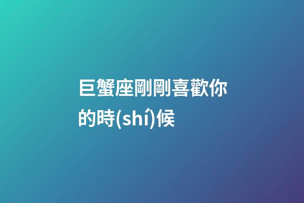 巨蟹座剛剛喜歡你的時(shí)候-第1張-星座運(yùn)勢(shì)-玄機(jī)派