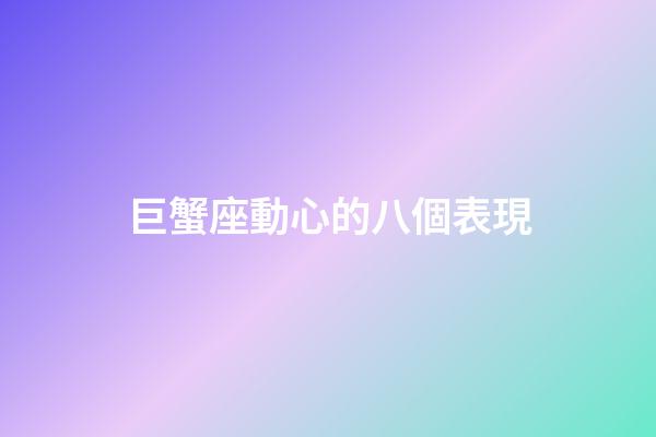 巨蟹座動心的八個表現-第1張-星座運勢-玄機派