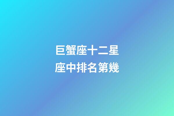 巨蟹座十二星座中排名第幾-第1張-星座運勢-玄機派