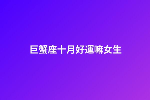 巨蟹座十月好運嘛女生-第1張-星座運勢-玄機派