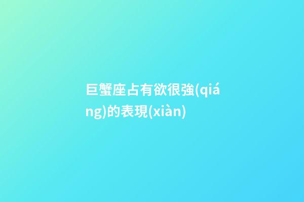 巨蟹座占有欲很強(qiáng)的表現(xiàn)-第1張-星座運勢-玄機(jī)派