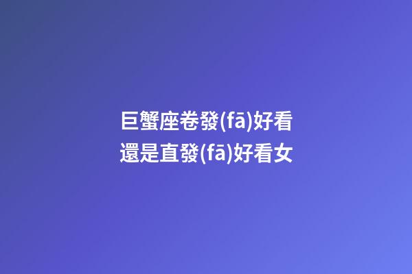巨蟹座卷發(fā)好看還是直發(fā)好看女-第1張-星座運勢-玄機派