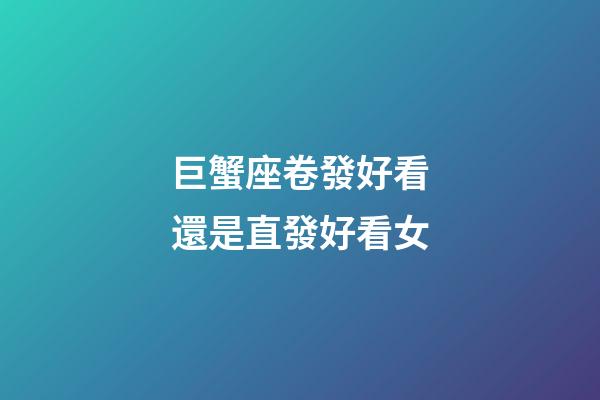 巨蟹座卷發好看還是直發好看女