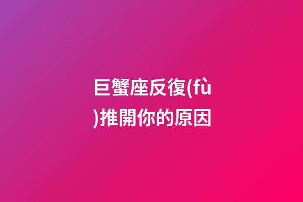 巨蟹座反復(fù)推開你的原因-第1張-星座運(yùn)勢-玄機(jī)派