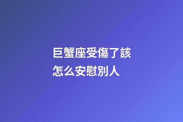 巨蟹座受傷了該怎么安慰別人-第1張-星座運勢-玄機派