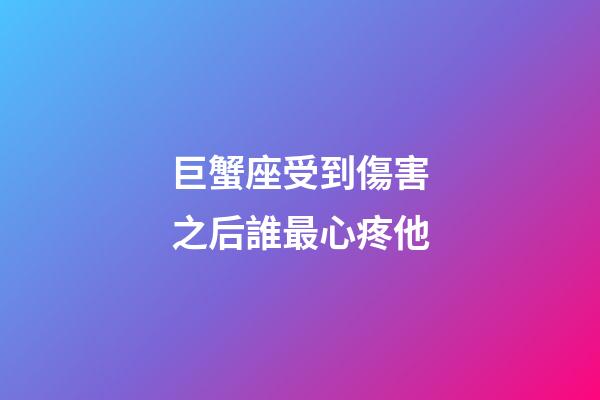 巨蟹座受到傷害之后誰最心疼他-第1張-星座運勢-玄機派