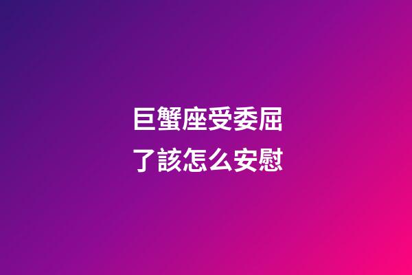 巨蟹座受委屈了該怎么安慰-第1張-星座運(yùn)勢-玄機(jī)派