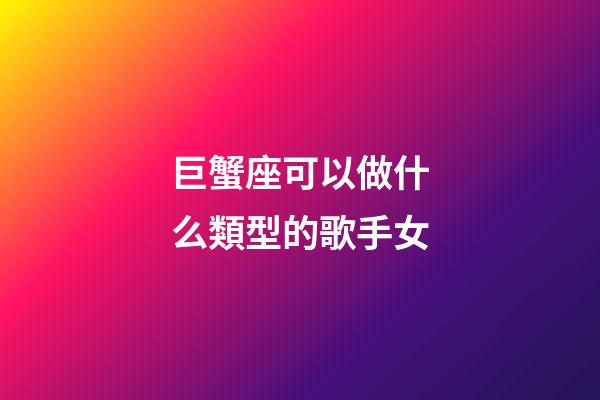 巨蟹座可以做什么類型的歌手女
