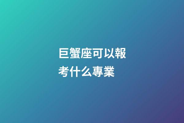巨蟹座可以報考什么專業