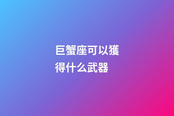 巨蟹座可以獲得什么武器