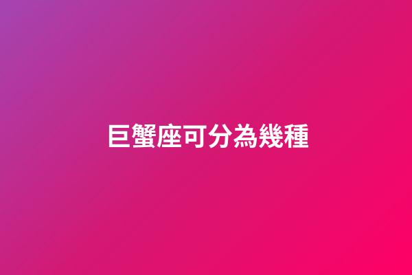巨蟹座可分為幾種-第1張-星座運勢-玄機派