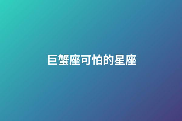 巨蟹座可怕的星座-第1張-星座運勢-玄機派