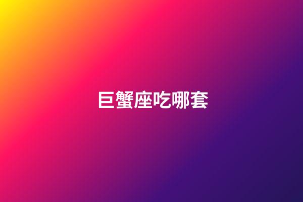 巨蟹座吃哪套-第1張-星座運(yùn)勢(shì)-玄機(jī)派