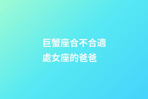 巨蟹座合不合適處女座的爸爸