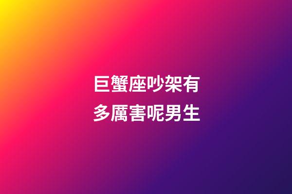 巨蟹座吵架有多厲害呢男生-第1張-星座運勢-玄機派