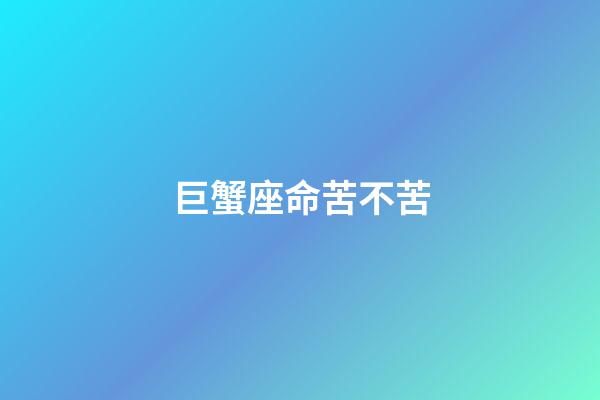 巨蟹座命苦不苦-第1張-星座運勢-玄機派