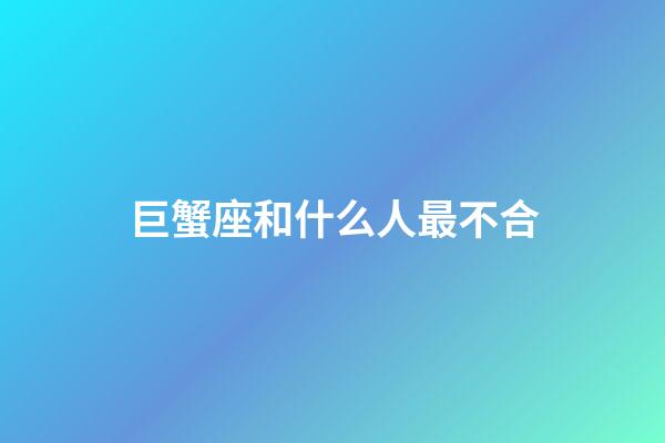 巨蟹座和什么人最不合-第1張-星座運(yùn)勢(shì)-玄機(jī)派