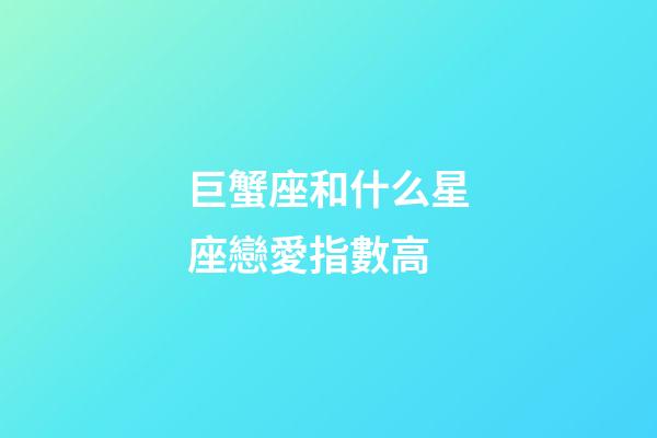 巨蟹座和什么星座戀愛指數高