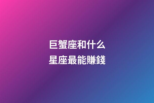 巨蟹座和什么星座最能賺錢-第1張-星座運勢-玄機派