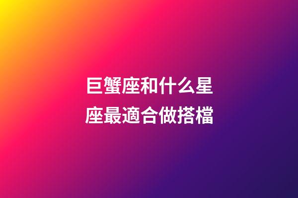 巨蟹座和什么星座最適合做搭檔-第1張-星座運勢-玄機派