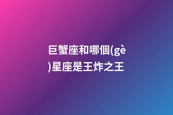 巨蟹座和哪個(gè)星座是王炸之王-第1張-星座運(yùn)勢-玄機(jī)派